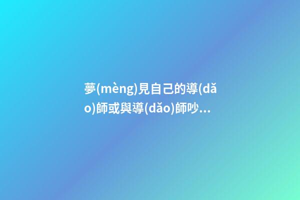 夢(mèng)見自己的導(dǎo)師或與導(dǎo)師吵架　周公解夢(mèng)之夢(mèng)到自己的導(dǎo)師或與導(dǎo)師